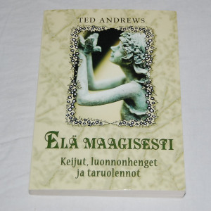 Ted Andrews Elä maagisesti - Keijut, luonnonhenget ja taruolennot